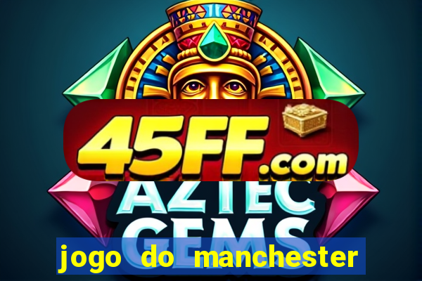 jogo do manchester united ao vivo futemax